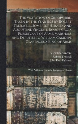 The Visitation of Shropshire, Taken in the Year 1623 by Robert Tresswell, Somerset Herald, and Augustine Vincent, Rouge Croix Pursuivant of Arms, Marshals and Deputies to William Camden, Clarenceux 1