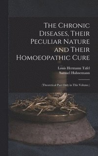 bokomslag The Chronic Diseases, Their Peculiar Nature and Their Homoeopathic Cure