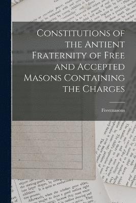 Constitutions of the Antient Fraternity of Free and Accepted Masons Containing the Charges 1