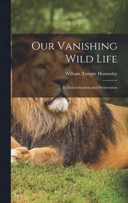 William Temple Hornaday - Our Vanishing Wild Life, Inbunden