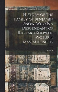 bokomslag History of the Family of Benjamin Snow, who is a Descendant of Richard Snow of Woburn, Massachusetts