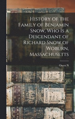 History of the Family of Benjamin Snow, who is a Descendant of Richard Snow of Woburn, Massachusetts 1