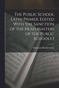 bokomslag The Public School Latin Primer. Edited With the Sanction of the Head Masters of the Public Schools I