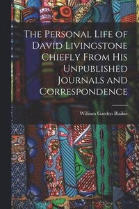 bokomslag The Personal Life of David Livingstone Chiefly From his Unpublished Journals and Correspondence
