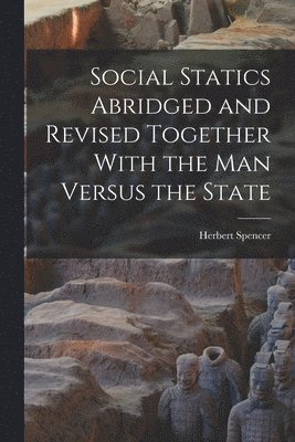 Herbert Spencer - Social Statics Abridged and Revised Together With the Man Versus the State, Häftad