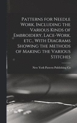 Patterns for Needle Work, Including the Various Kinds of Embroidery, Lace-work, etc., With Diagrams Showing the Methods of Making the Various Stitches 1