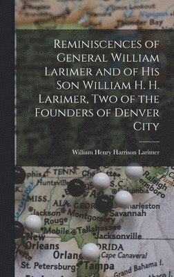 William Henry Harrison Larimer - Reminiscences of General William Larimer and of his son William H. H. Larimer, two of the Founders of Denver City, Inbunden