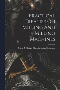 bokomslag Practical Treatise On Milling And Milling Machines