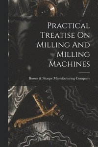 bokomslag Practical Treatise On Milling And Milling Machines