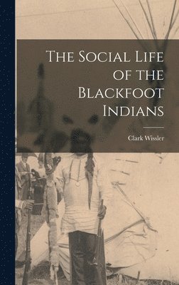 The Social Life of the Blackfoot Indians 1