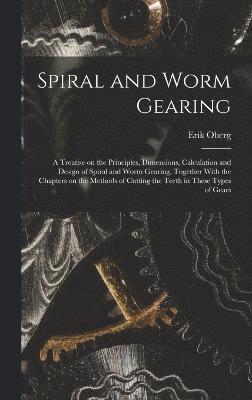 bokomslag Spiral and Worm Gearing; a Treatise on the Principles, Dimensions, Calculation and Design of Spiral and Worm Gearing, Together With the Chapters on the Methods of Cutting the Teeth in These Types of