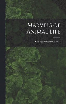 Charles Frederick Holder - Marvels of Animal Life, Inbunden