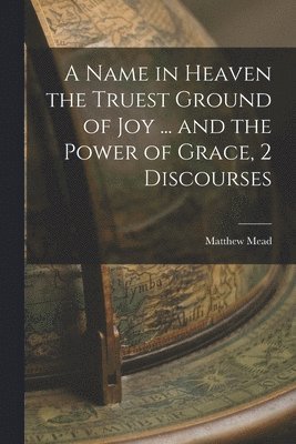 Matthew Mead - Name in Heaven the Truest Ground of Joy ... and the Power of Grace, 2 Discourses, Häftad