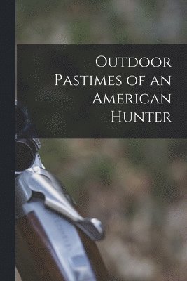 Outdoor Pastimes of an American Hunter 1