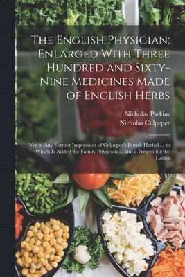 Nicholas Culpeper, Nicholas Parkins - English Physician; Enlarged With Three Hundred and Sixty-Nine Medicines Made of English Herbs, Häftad
