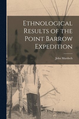 Ethnological Results of the Point Barrow Expedition 1