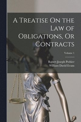 Robert Joseph Pothier, William David Evans - Treatise On the Law of Obligations, Or Contracts; Volume 1, Häftad