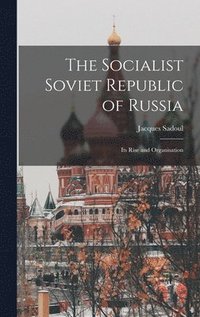 bokomslag The Socialist Soviet Republic of Russia; its Rise and Organisation