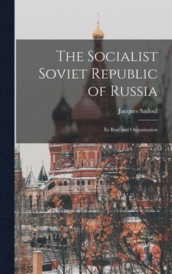 bokomslag The Socialist Soviet Republic of Russia; its Rise and Organisation