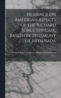 bokomslag Hearings on American Aspects of the Richard Sorge spy Case, Based on Testimony of Mitsusada