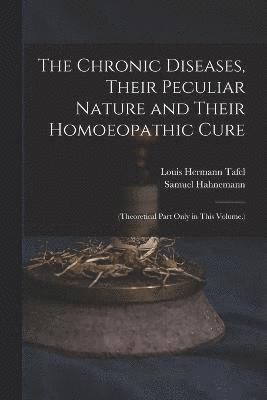 The Chronic Diseases, Their Peculiar Nature and Their Homoeopathic Cure 1
