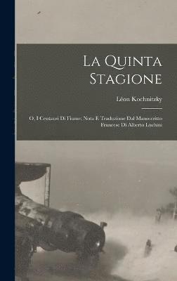 bokomslag La quinta stagione; o, I centauri di Fiume; nota e traduzione dal manoscritto francese di Alberto Luchini