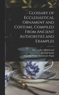 Glossary of Ecclesiastical Ornament and Costume, Compiled From Ancient Authorities and Examples 1