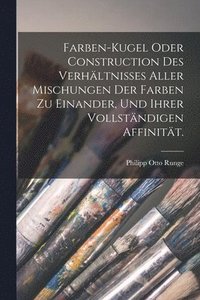 bokomslag Farben-Kugel oder Construction des Verhältnisses aller Mischungen der Farben zu einander, und ihrer vollständigen Affinität.