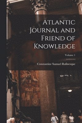 bokomslag Atlantic Journal and Friend of Knowledge; Volume 1