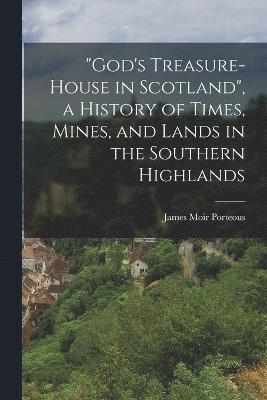 James Moir Porteous - "God's Treasure-House in Scotland", a History of Times, Mines, and Lands in the Southern Highlands, Häftad