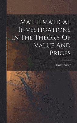 Irving Fisher - Mathematical Investigations In The Theory Of Value And Prices, Inbunden
