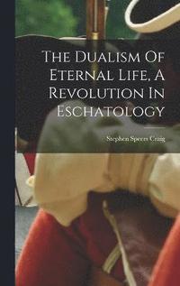 bokomslag The Dualism Of Eternal Life, A Revolution In Eschatology