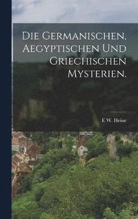 bokomslag Die Germanischen, Aegyptischen und Griechischen Mysterien.