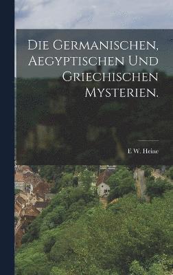 Die Germanischen, Aegyptischen und Griechischen Mysterien. 1