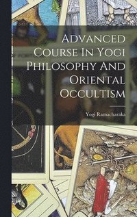 bokomslag Advanced Course In Yogi Philosophy And Oriental Occultism