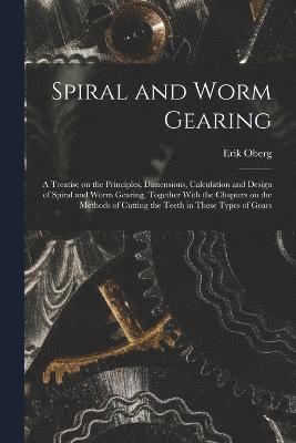 bokomslag Spiral and Worm Gearing; a Treatise on the Principles, Dimensions, Calculation and Design of Spiral and Worm Gearing, Together With the Chapters on the Methods of Cutting the Teeth in These Types of