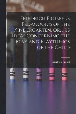 bokomslag Friedrich Froebel's Pedagogics of the Kindergarten, or, His Ideas Concerning the Play and Playthings of the Child