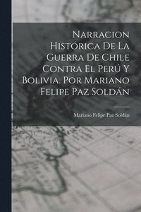 bokomslag Narracion Histrica De La Guerra De Chile Contra El Per Y Bolivia. Por Mariano Felipe Paz Soldn