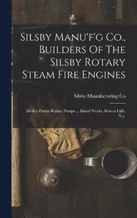 bokomslag Silsby Manu'f'g Co., Builders Of The Silsby Rotary Steam Fire Engines