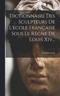 bokomslag Dictionnaire Des Sculpteurs De L'cole Franaise Sous Le Rgne De Louis Xiv...