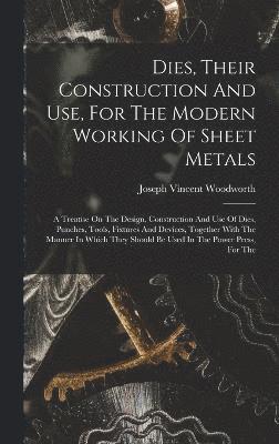 Joseph Vincent Woodworth - Dies, Their Construction And Use, For The Modern Working Of Sheet Metals, Inbunden