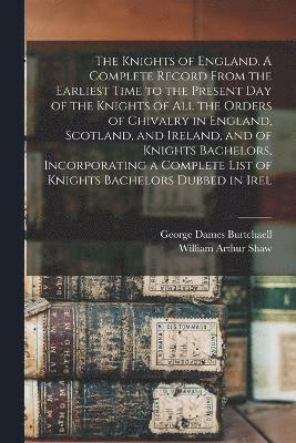 bokomslag The Knights of England. A Complete Record From the Earliest Time to the Present day of the Knights of all the Orders of Chivalry in England, Scotland, and Ireland, and of Knights Bachelors,