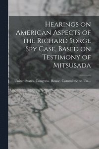 bokomslag Hearings on American Aspects of the Richard Sorge spy Case, Based on Testimony of Mitsusada