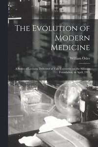 bokomslag The Evolution of Modern Medicine; a Series of Lectures Delivered at Yale University on the Silliman Foundation, in April, 1913