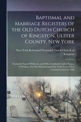 Baptismal and Marriage Registers of the old Dutch Church of Kingston, Ulster County, New York 1