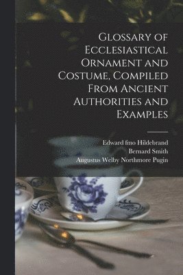 Glossary of Ecclesiastical Ornament and Costume, Compiled From Ancient Authorities and Examples 1