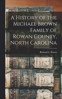 bokomslag A History of the Michael Brown Family of Rowan County, North Carolina