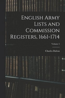 bokomslag English Army Lists and Commission Registers, 1661-1714; Volume 5