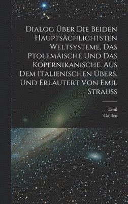 Galileo 1564-1642 Galilei, Emil 1866- Strauss - Dialog über die beiden hauptsächlichtsten Weltsysteme, das Ptolemäische und das Kopernikanische. Aus dem Italienischen übers. und erläutert von Emil Strauss, Inbunden