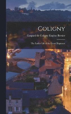 Coligny; the Earlier Life of the Great Huguenot 1